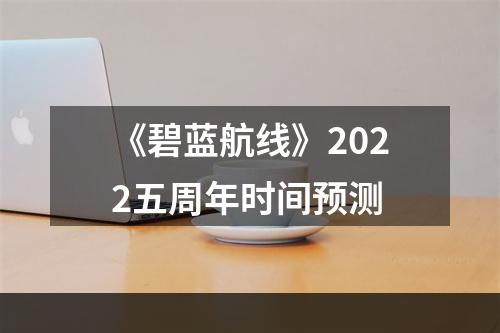 《碧蓝航线》2022五周年时间预测