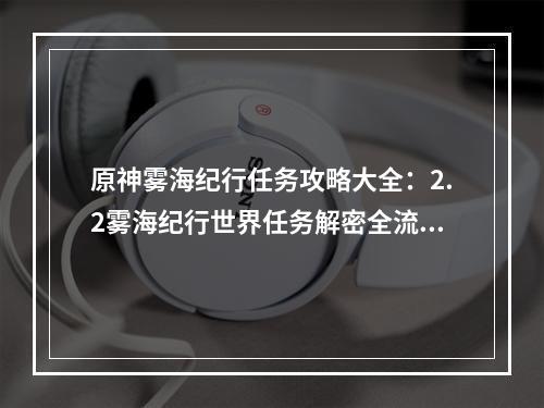 原神雾海纪行任务攻略大全：2.2雾海纪行世界任务解密全流程[多图]