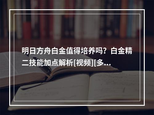 明日方舟白金值得培养吗？白金精二技能加点解析[视频][多图]