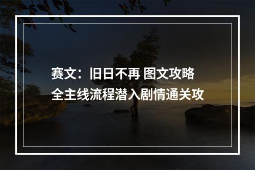 赛文：旧日不再 图文攻略 全主线流程潜入剧情通关攻