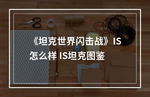 《坦克世界闪击战》IS怎么样 IS坦克图鉴