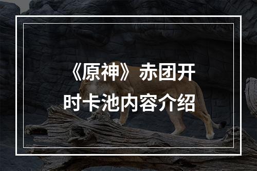 《原神》赤团开时卡池内容介绍