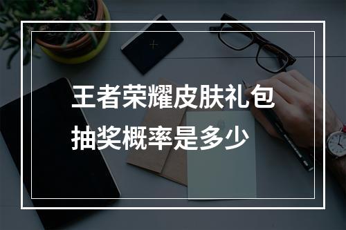 王者荣耀皮肤礼包抽奖概率是多少