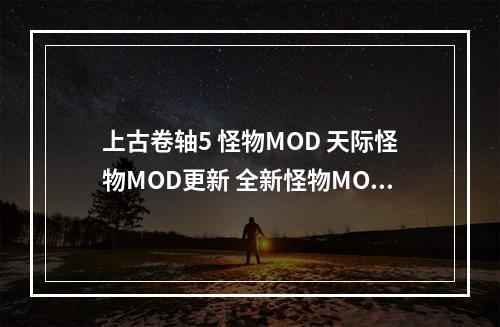 上古卷轴5 怪物MOD 天际怪物MOD更新 全新怪物MOD