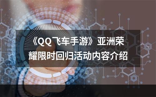 《QQ飞车手游》亚洲荣耀限时回归活动内容介绍