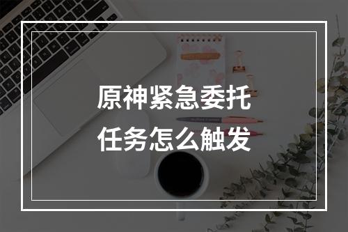 原神紧急委托任务怎么触发