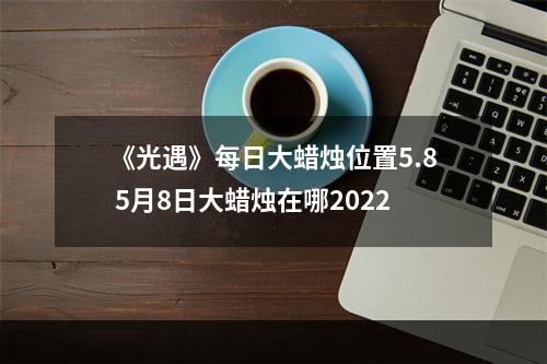 《光遇》每日大蜡烛位置5.8 5月8日大蜡烛在哪2022