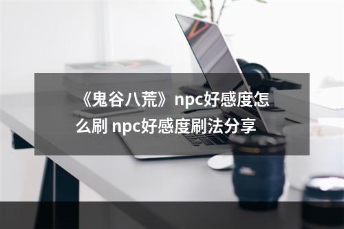 《鬼谷八荒》npc好感度怎么刷 npc好感度刷法分享