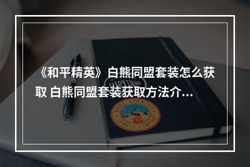 《和平精英》白熊同盟套装怎么获取 白熊同盟套装获取方法介绍