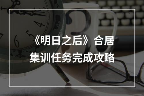 《明日之后》合居集训任务完成攻略