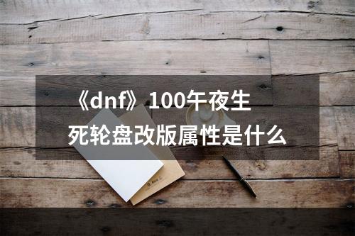 《dnf》100午夜生死轮盘改版属性是什么