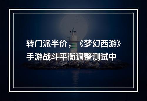 转门派半价，《梦幻西游》手游战斗平衡调整测试中