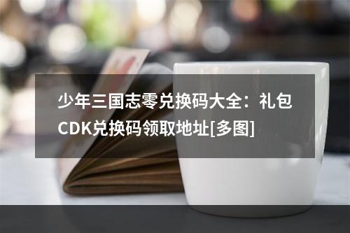 少年三国志零兑换码大全：礼包CDK兑换码领取地址[多图]