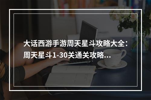 大话西游手游周天星斗攻略大全：周天星斗1-30关通关攻略[视频][多图]