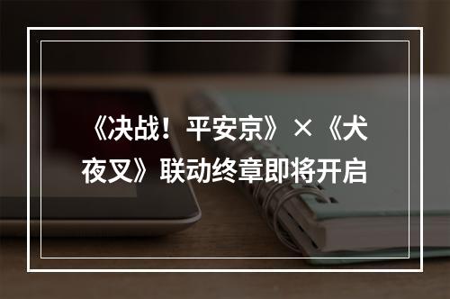 《决战！平安京》×《犬夜叉》联动终章即将开启