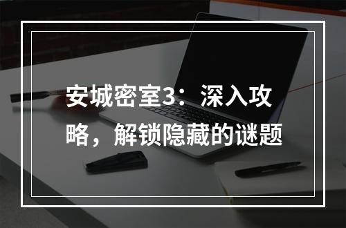 安城密室3：深入攻略，解锁隐藏的谜题