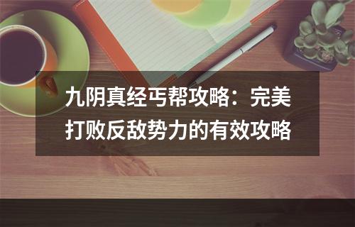 九阴真经丐帮攻略：完美打败反敌势力的有效攻略