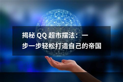 揭秘 QQ 超市摆法：一步一步轻松打造自己的帝国