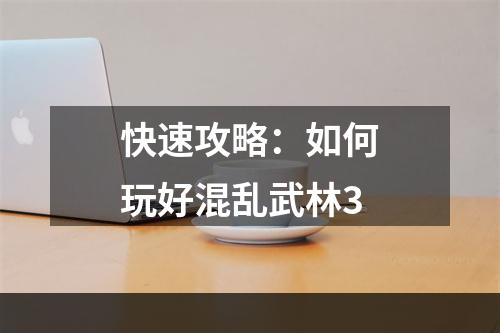 快速攻略：如何玩好混乱武林3