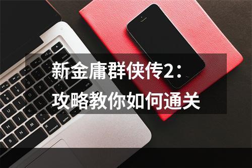 新金庸群侠传2：攻略教你如何通关