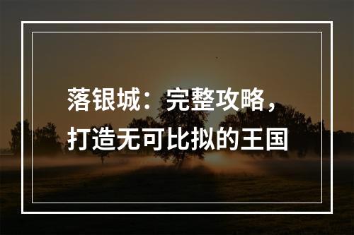 落银城：完整攻略，打造无可比拟的王国