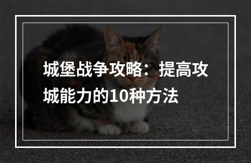 城堡战争攻略：提高攻城能力的10种方法