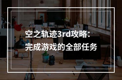 空之轨迹3rd攻略：完成游戏的全部任务