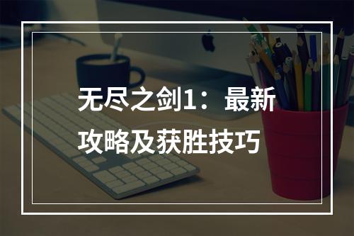 无尽之剑1：最新攻略及获胜技巧