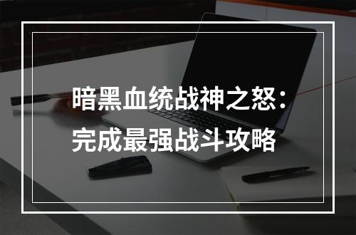 暗黑血统战神之怒：完成最强战斗攻略