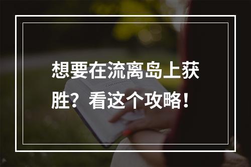 想要在流离岛上获胜？看这个攻略！