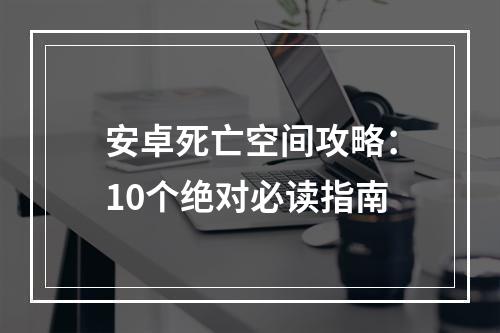 安卓死亡空间攻略：10个绝对必读指南