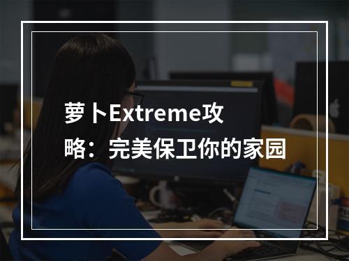 萝卜Extreme攻略：完美保卫你的家园