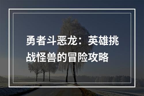 勇者斗恶龙：英雄挑战怪兽的冒险攻略