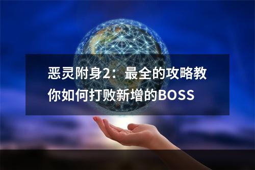 恶灵附身2：最全的攻略教你如何打败新增的BOSS