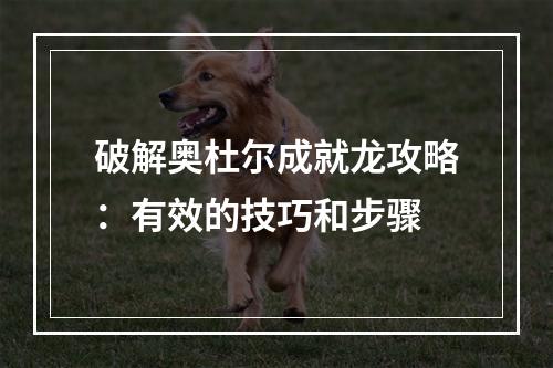 破解奥杜尔成就龙攻略：有效的技巧和步骤