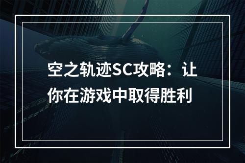 空之轨迹SC攻略：让你在游戏中取得胜利