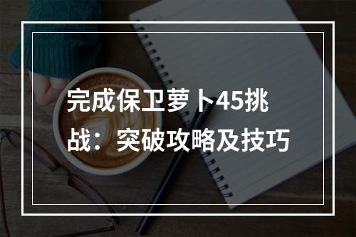 完成保卫萝卜45挑战：突破攻略及技巧