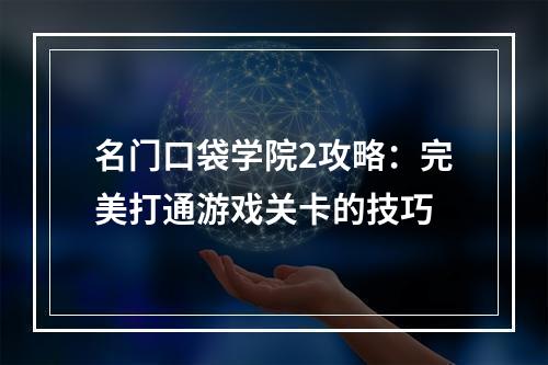 名门口袋学院2攻略：完美打通游戏关卡的技巧