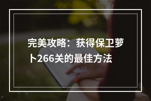 完美攻略：获得保卫萝卜266关的最佳方法