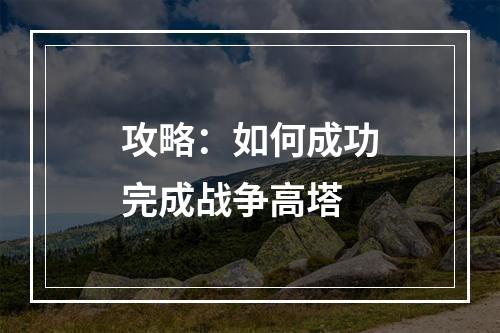 攻略：如何成功完成战争高塔