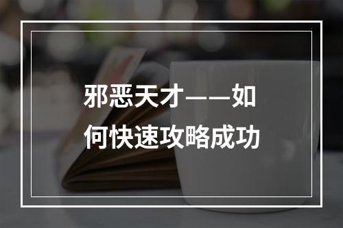 邪恶天才——如何快速攻略成功