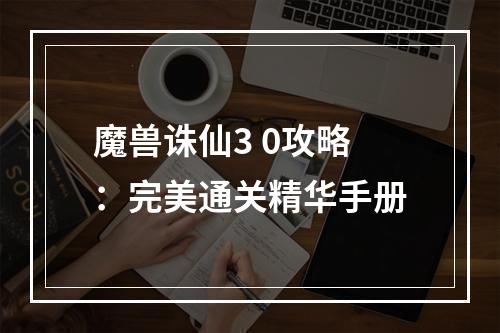 魔兽诛仙3 0攻略：完美通关精华手册