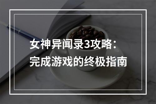 女神异闻录3攻略：完成游戏的终极指南