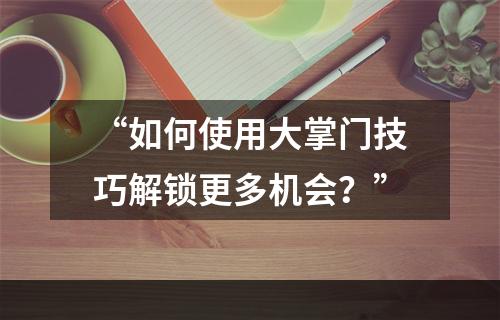 “如何使用大掌门技巧解锁更多机会？”