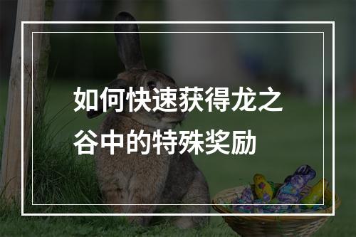 如何快速获得龙之谷中的特殊奖励