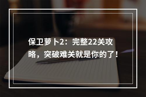 保卫萝卜2：完整22关攻略，突破难关就是你的了！