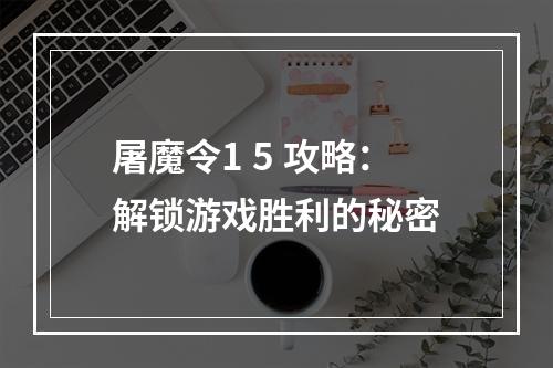 屠魔令1 5 攻略：解锁游戏胜利的秘密