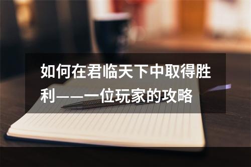 如何在君临天下中取得胜利——一位玩家的攻略