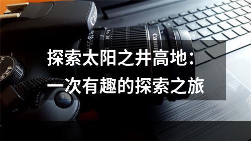 探索太阳之井高地：一次有趣的探索之旅