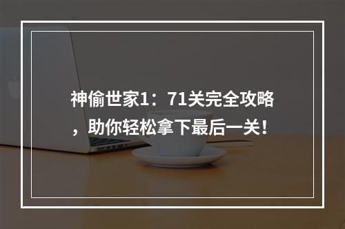 神偷世家1：71关完全攻略，助你轻松拿下最后一关！